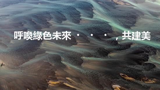 呼喚綠色未來，共建美好家園
